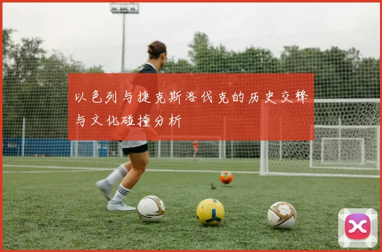 以色列与捷克斯洛伐克的历史交锋与文化碰撞分析