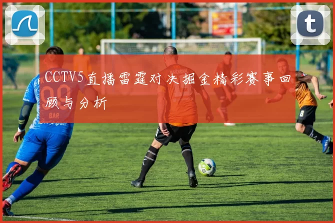 CCTV5直播雷霆对决掘金精彩赛事回顾与分析