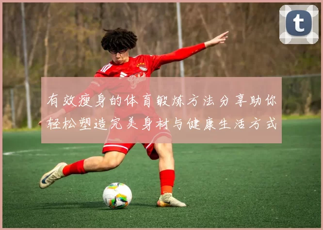 有效瘦身的体育锻炼方法分享助你轻松塑造完美身材与健康生活方式