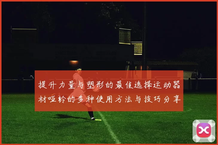 提升力量与塑形的最佳选择运动器材哑铃的多种使用方法与技巧分享