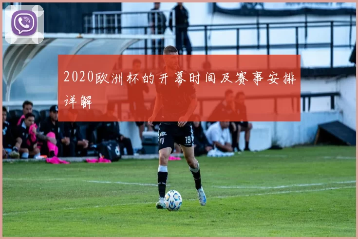 2020欧洲杯的开幕时间及赛事安排详解